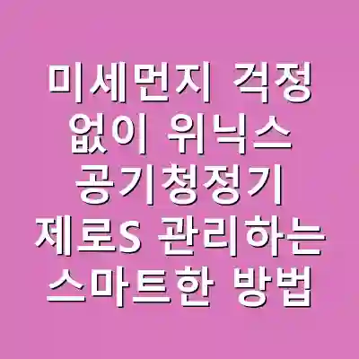 미세먼지 걱정 없이 위닉스 공기청정기 제로S 관리하는 스마트한 방법