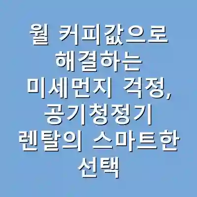 월 커피값으로 해결하는 미세먼지 걱정, 공기청정기 렌탈의 스마트한 선택